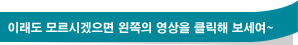 이래도 모르시겠으면 왼쪽의 영상을 클릭해 보세여~